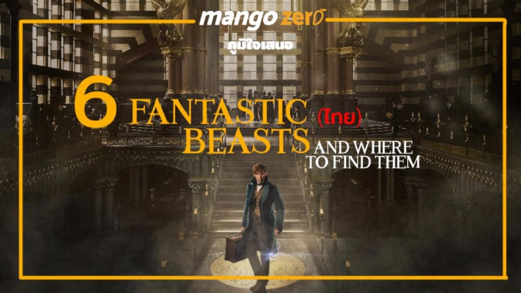 6 Fantastic (ไทย) Beasts and Where to Find Them