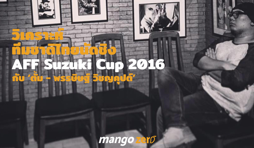 ‘พรรษิษฐ์ วิชญคุปต์’ วิเคราะห์ ทีมชาติไทย จะทำได้ไหมใน AFF Suzuki Cup 2016