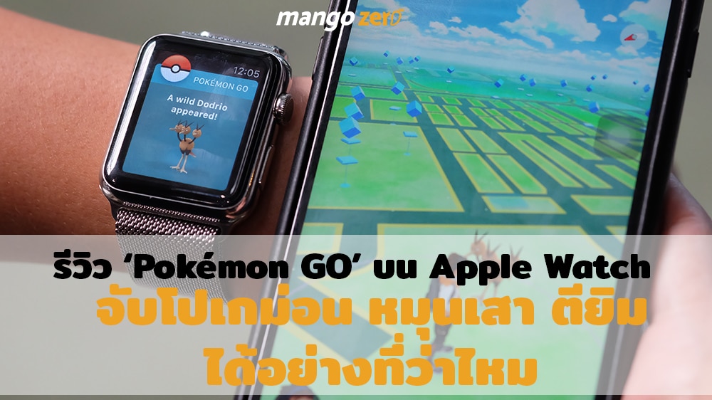 Review ‘Pokémon GO’ บน Apple Watch จับโปเกม่อน หมุนเสา หรือตียิม ได้อย่างที่เขาว่าไหม