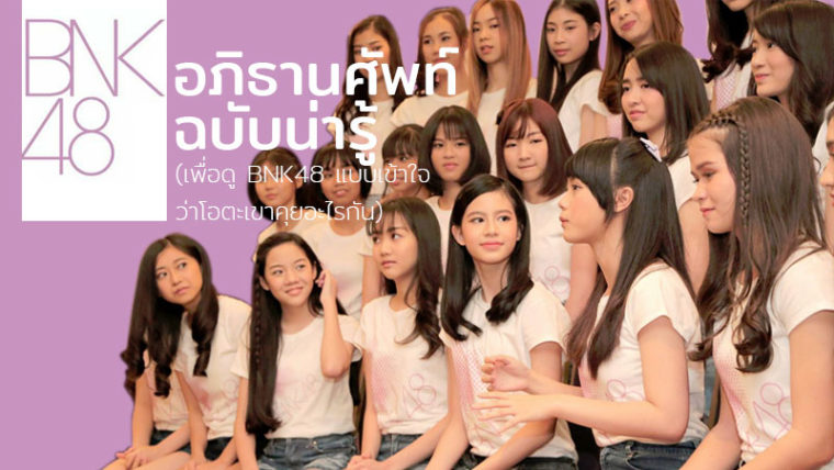 รวมศัพท์น่ารู้ฉบับ BNK48 เพื่อการตามดูอย่างเข้าใจว่าเหล่า 