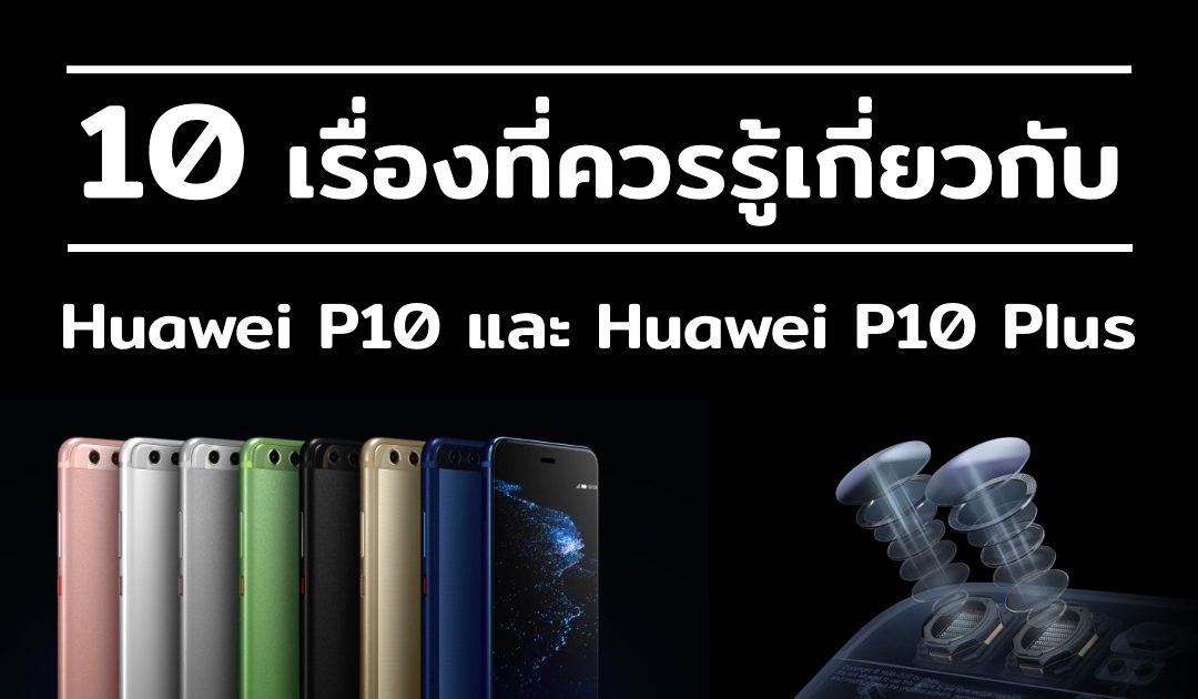 10 เรื่องที่ควรรู้เกี่ยวกับ Huawei P10 และ Huawei P10 Plus
