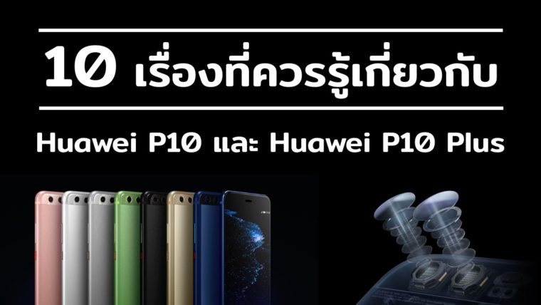 10 เรื่องที่ควรรู้เกี่ยวกับ Huawei P10 และ Huawei P10 Plus