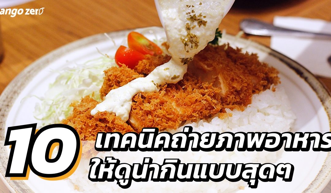 10 เทคนิคการถ่ายภาพอาหาร ให้ออกมาดูน่ากินแบบสุดๆ