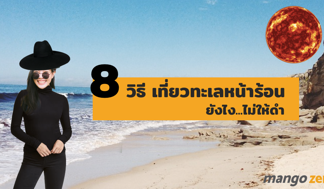 8 วิธีไปเที่ยวทะเลหน้าร้อนยังไง…ไม่ให้ดำ