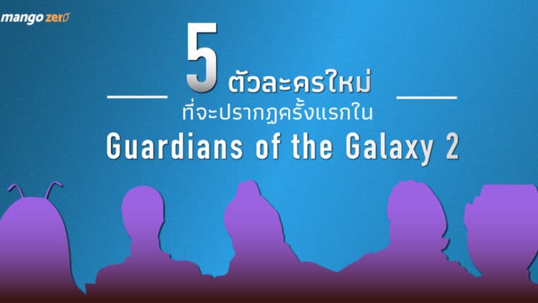 5 ตัวละครใหม่ที่จะปรากฏครั้งแรกใน Guardians of the Galaxy 2