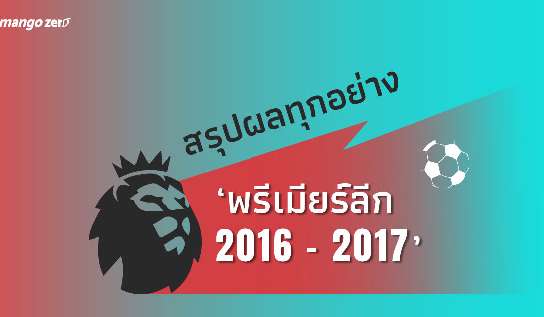 สรุปผล ‘พรีเมียร์ลีก 2016 – 2017’ ทีมไหนได้แชมป์ ทีมไหนตกชั้น ทีมไหนไปเตะถ้วยยุโรปมาดู