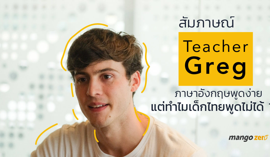 สัมภาษณ์ Teacher Greg : ภาษาอังกฤษพูดง่าย แต่ทำไมเด็กไทยพูดไม่ได้ ?