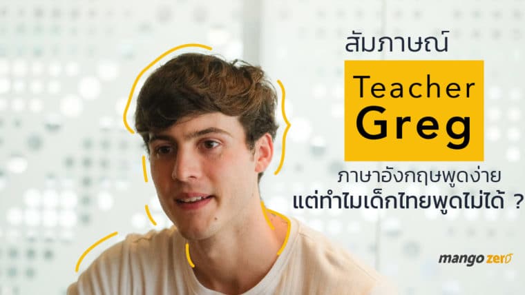สัมภาษณ์ Teacher Greg : ภาษาอังกฤษพูดง่าย แต่ทำไมเด็กไทยพูดไม่ได้ ?