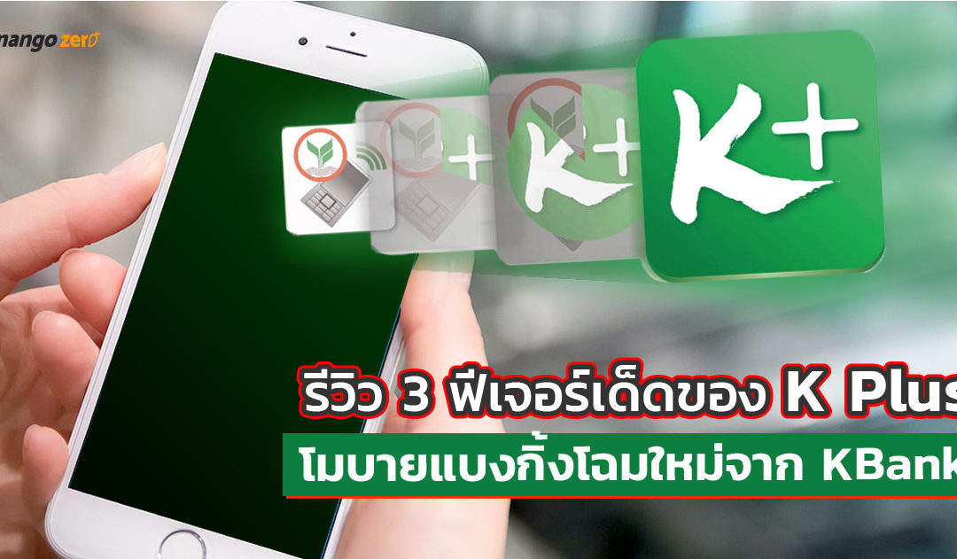 รีวิว 3 ฟีเจอร์เด็ดของ ‘K Plus’ โมบายแบงกิ้งโฉมใหม่จาก ‘KBank’