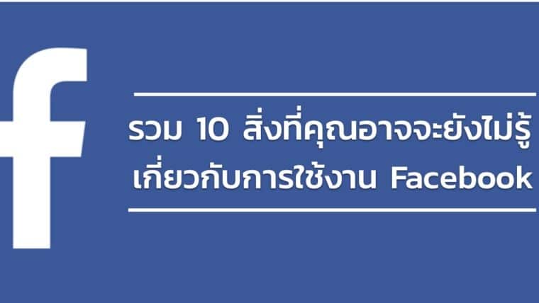 รวม 10 สิ่งที่คุณอาจจะยังไม่รู้เกี่ยวกับการใช้งาน Facebook