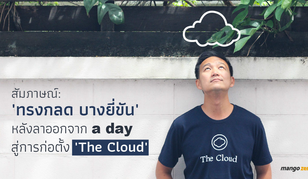 สัมภาษณ์ : ‘ทรงกลด บางยี่ขัน’ หลังลาออกจาก ‘a day’ สู่การก่อตั้ง ‘The Cloud’ สื่อใหม่ที่บุกทั้งออนไลน์และออฟไลน์