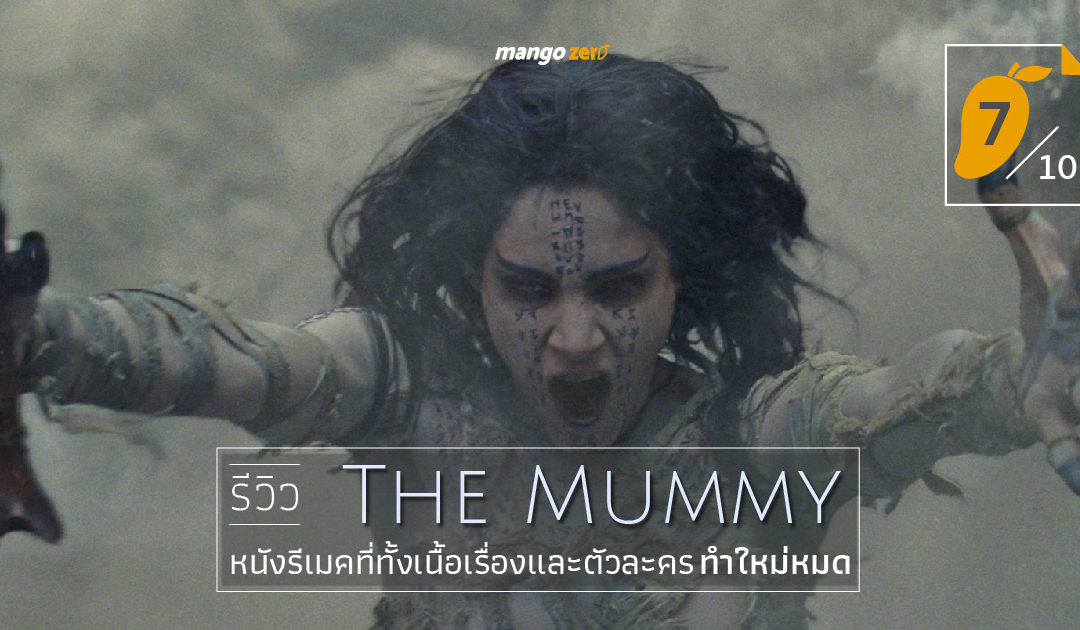 รีวิว The Mummy หนังรีเมคที่ทั้งเนื้อเรื่องและตัวละครทำใหม่หมด