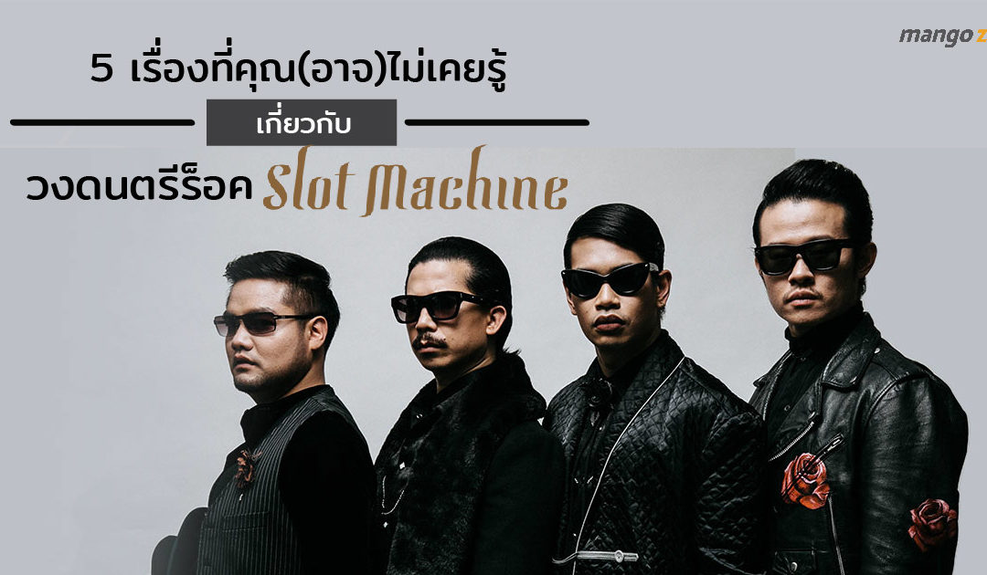 5 เรื่องที่คุณ(อาจ)ไม่เคยรู้เกี่ยวกับวงดนตรีร็อค Slot Machine