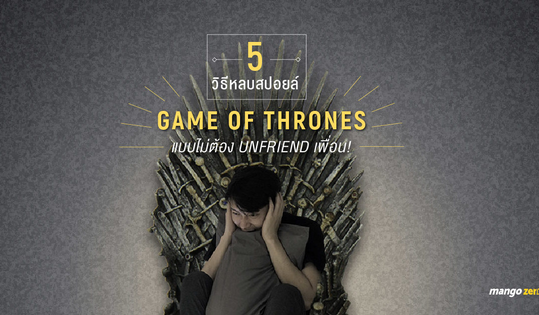 5 วิธีหลบสปอยล์ Game of Thrones season7 แบบไม่ต้อง Unfriend เพื่อน!