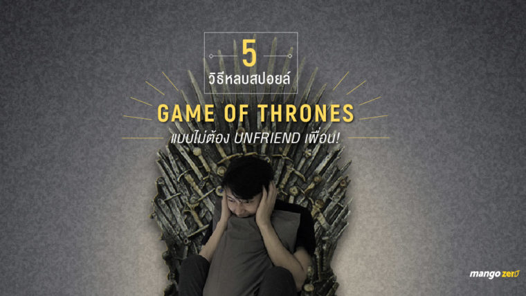 5 วิธีหลบสปอยล์ Game of Thrones season7 แบบไม่ต้อง Unfriend เพื่อน!