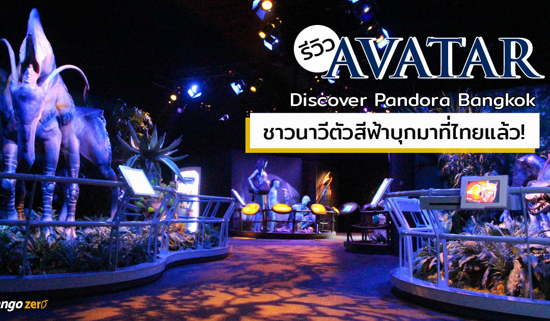 รีวิว Avatar: Discover Pandora Bangkok ชาวนาวีตัวสีฟ้าบุกมาที่ไทยแล้ว!