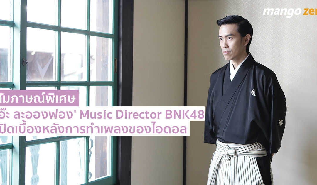 สัมภาษณ์ : ‘เอ๊ะ ละอองฟอง’ Music Director ของ BNK48 เปิดเบื้องหลังการทำเพลงของไอดอล