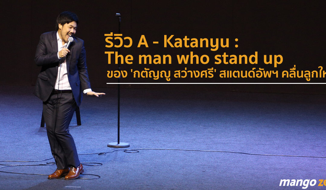 รีวิว A – Katanyu : The man who stand up ของ ‘กตัญญู สว่างศรี’ สแตนด์อัพฯ คลื่นลูกใหม่ที่ชวนจับตา