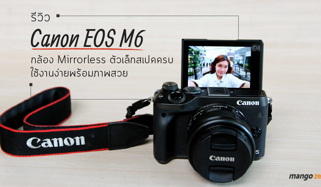 รีวิว Canon EOS M6 กล้อง Mirrorless ตัวเล็กสเปคครบ ใช้งานง่ายพร้อมภาพสวย