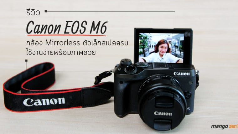 รีวิว Canon EOS M6 กล้อง Mirrorless ตัวเล็กสเปคครบ ใช้งานง่ายพร้อมภาพสวย