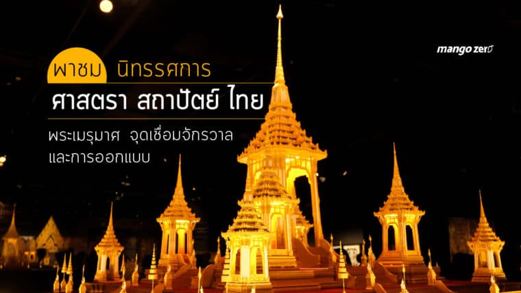 พาชม นิทรรศการ “ศาสตรา สถาปัตย์ ไทย: พระเมรุมาศ จุดเชื่อมจักรวาล และการออกแบบ”