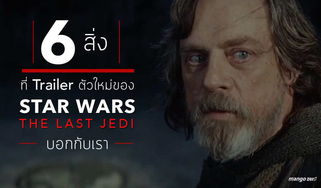 6 สิ่งที่ Trailer ตัวใหม่ของ Star Wars the Last Jedi บอกกับเรา