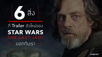 6 สิ่งที่ Trailer ตัวใหม่ของ Star Wars the Last Jedi บอกกับเรา