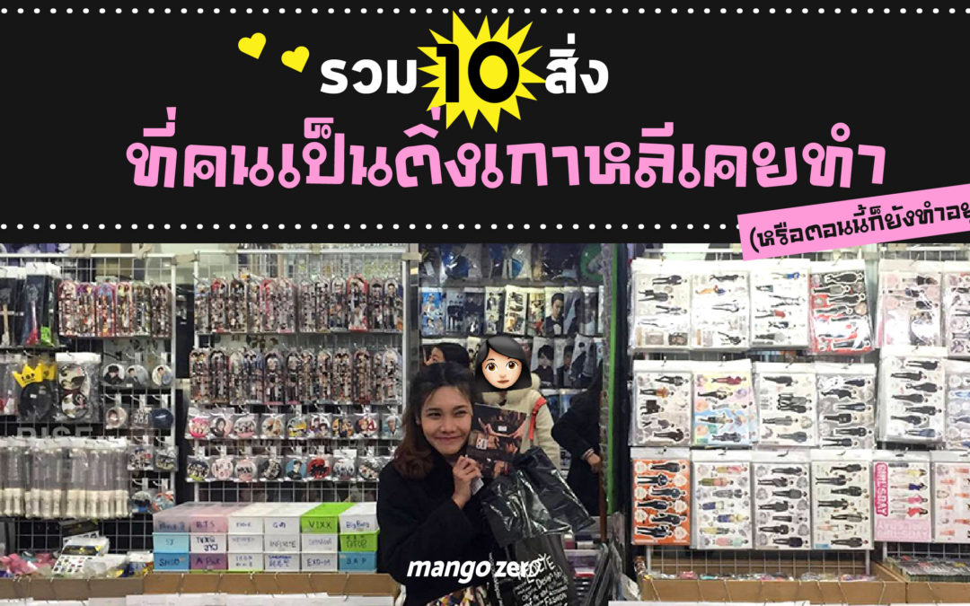 รวม 10 สิ่งที่คนเป็นติ่งเกาหลีเคยทำ (หรือตอนนี้ก็ยังทำอยู่นะ)