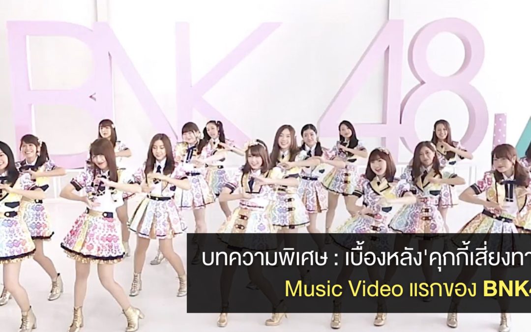 บทความพิเศษ : เบื้องหลัง MV ครั้งแรกของ ‘BNK48’ เพลง ‘คุกกี้เสี่ยงทาย’ เผยแนวคิด ที่มาที่ไป และบรรยากาศการถ่ายทำ