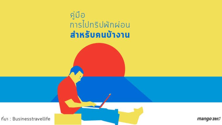 คู่มือ การไปทริปพักผ่อนสำหรับคนบ้างาน สิ่งที่ควรทำ และห้ามทำ