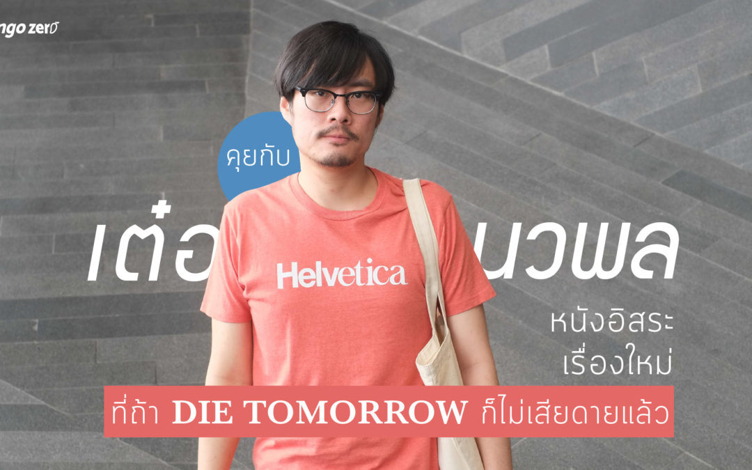 คุยกับ เต๋อ-นวพล ถึงหนังอิสระเรื่องใหม่ ที่ถ้า Die Tomorrow ก็ไม่เสียดายแล้ว