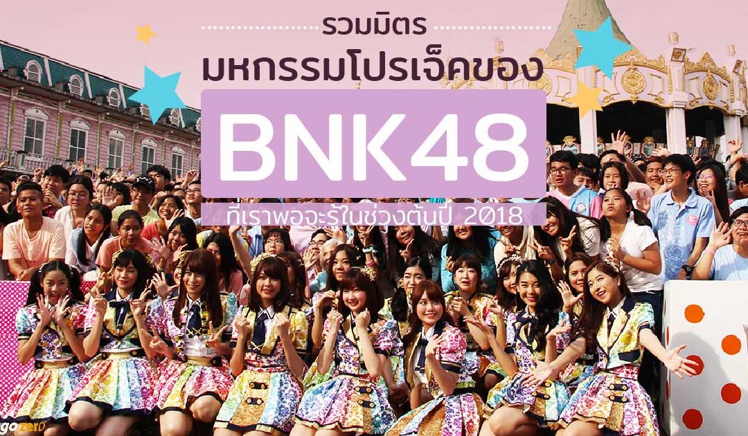 รวมมิตรมหกรรมโปรเจ็คของ BNK48 ที่เราพอจะรู้ในช่วงต้นปี 2018