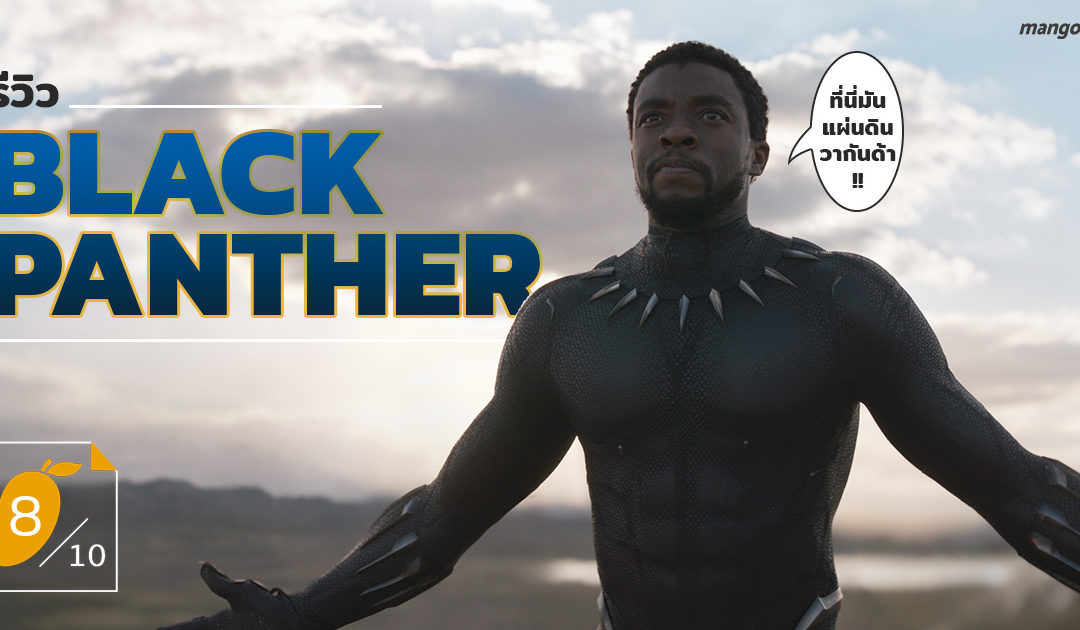 [8/10] รีวิว Black Panther หนังซูเปอร์ฮีโร่มาร์เวลอุ่นเครื่องก่อนเจอ Infinity War!!