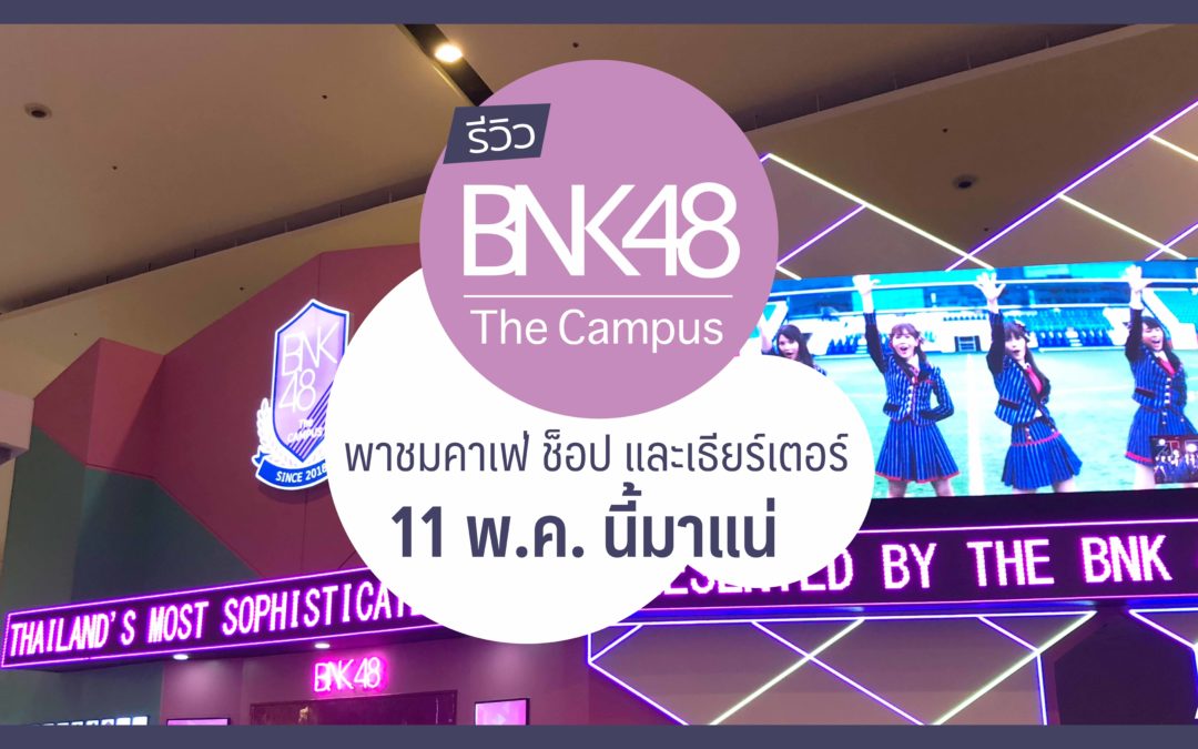รีวิว BNK48 The Campus พาชม Theater, Shop และ Cafe