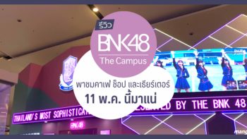รีวิว BNK48 The Campus พาชม Theater, Shop และ Cafe
