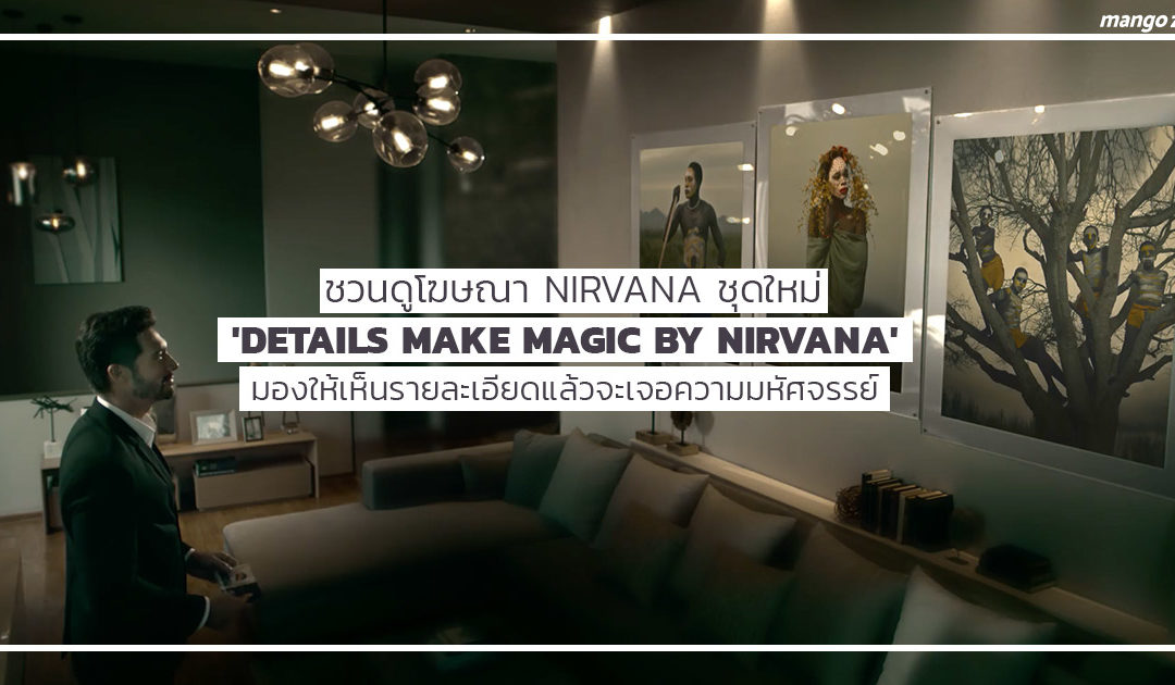 ชวนดูโฆษณา Nirvana ชุดใหม่ ‘Details Make Magic by Nirvana’ มองให้เห็นรายละเอียดแล้วจะเจอความมหัศจรรย์