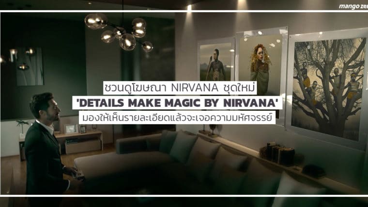 ชวนดูโฆษณา Nirvana ชุดใหม่ 'Details Make Magic by Nirvana' มองให้เห็นรายละเอียดแล้วจะเจอความมหัศจรรย์