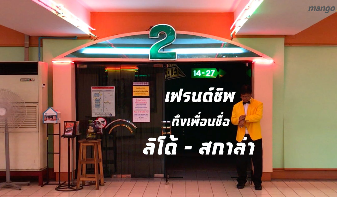 เฟรนด์ชิพถึงเพื่อนชื่อ “ลิโด้-สกาล่า” เพื่อนที่สร้างช่วงเวลาที่ดีให้แก่กัน