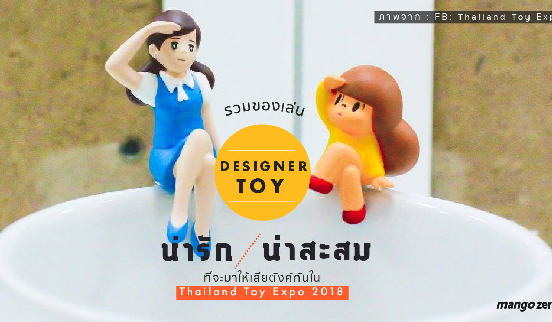 รวมของเล่น Designer Toy เวอร์ชันน่ารักน่าสะสม ที่จะมาให้เสียตังค์กันใน Thailand Toy Expo 2018