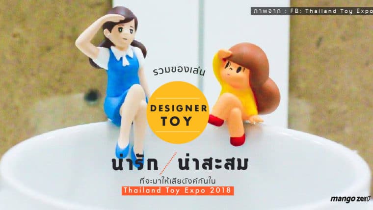รวมของเล่น Designer Toy เวอร์ชันน่ารักน่าสะสม ที่จะมาให้เสียตังค์กันใน Thailand Toy Expo 2018
