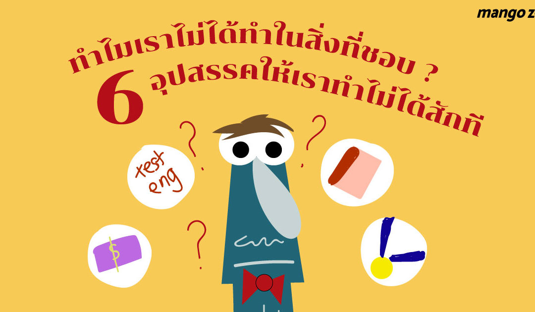 ทำไมเราไม่ได้ทำในสิ่งที่ชอบ ? 6 อุปสรรคให้เราทำไม่ได้สักที