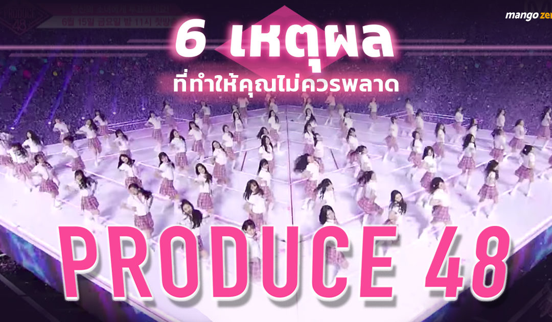 6 เหตุผลที่ทำให้คุณไม่ควรพลาด “PRODUCE 48” เมื่อไอดอลที่คุณพบได้ x ไอดอลที่คนทั้งประเทศเป็นผู้เลือก