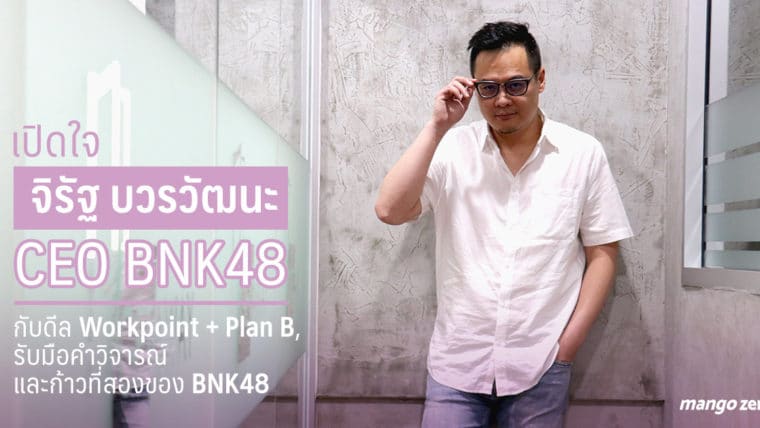 เปิดใจ 'จิรัฐ บวรวัฒนะ' CEO BNK48 : ดีล Workpoint + Plan B, รับมือคำวิจารณ์  และก้าวที่สองของ BNK48
