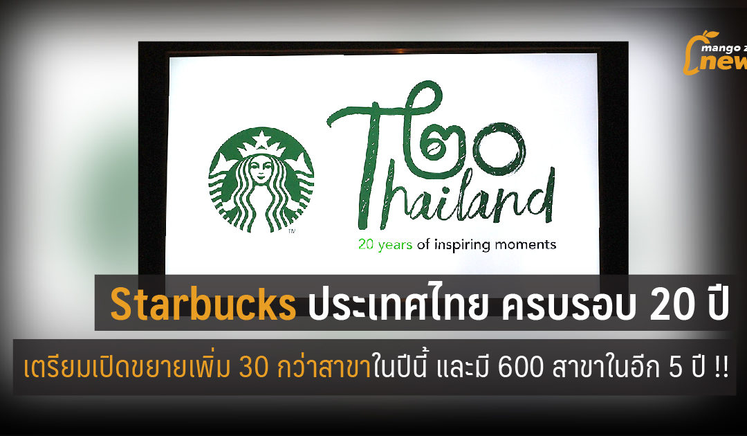 Starbucks ประเทศไทย ครบรอบ 20 ปี เตรียมเปิดขยายเพิ่ม 30 กว่าสาขาในปีนี้ และมี 600 สาขาในอีก 5 ปี !!