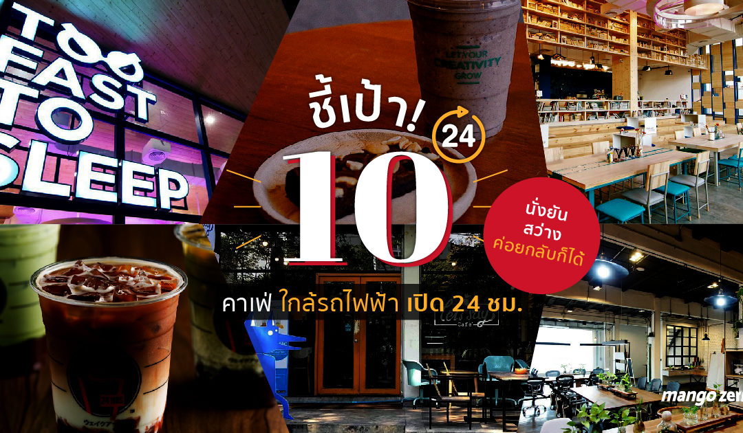 ชี้เป้า! 10 คาเฟ่ ใกล้รถไฟฟ้า เปิด 24 ชม. นั่งยันสว่าง ค่อยกลับก็ได้