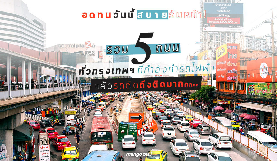 อดทนวันนี้สบายวันหน้า! รวม 5 ถนนทั่วกรุงเทพฯ ที่กำลังทำรถไฟฟ้าแล้วรถติดถึงติดมากกก