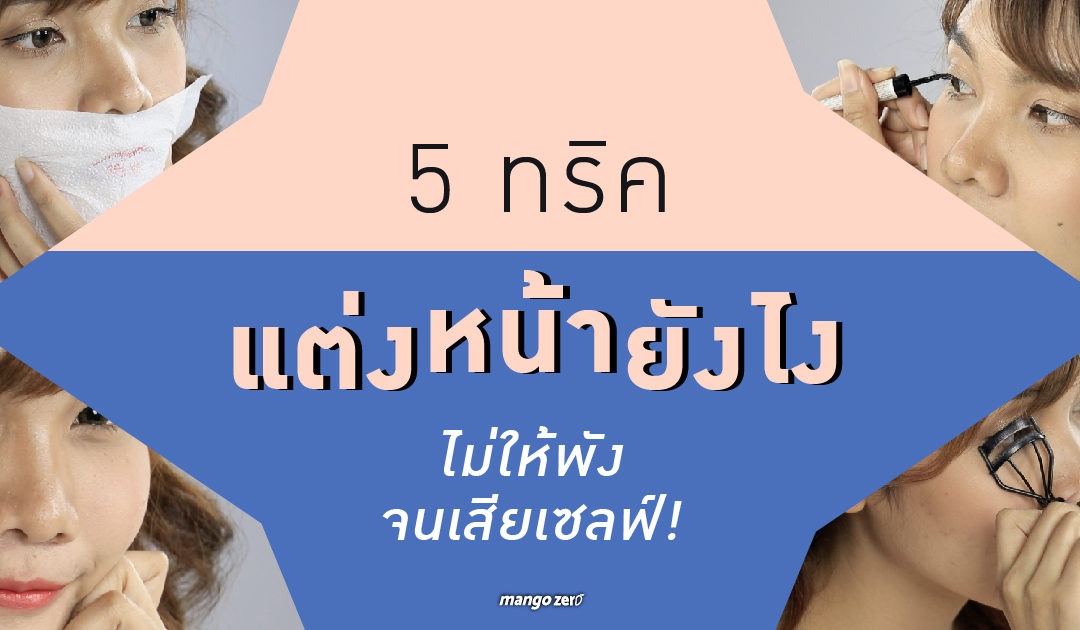 5 ทริคแต่งหน้ายังไงไม่ให้พัง จนเสียเซลฟ์!