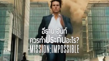 อีธาน ฮันท์ ควรทำประกันอะไร ? Mission: Impossible – Fallout