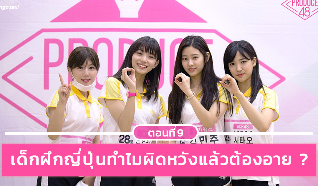 PRODUCE48 EP.9 เด็กฝึกญี่ปุ่นทำไมผิดหวังแล้วต้องอาย ?