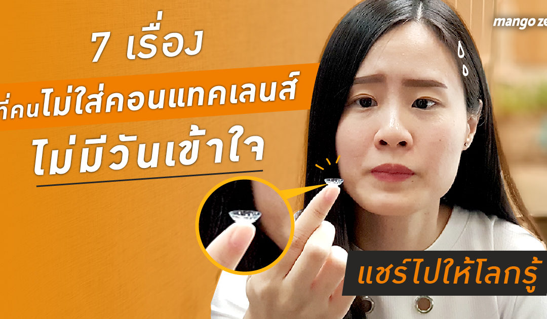 7 เรื่อง ที่คนไม่ใส่คอนแทคเลนส์ ไม่มีวันเข้าใจ แชร์ไปให้โลกรู้